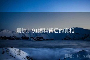 震惊！91爆料背后的真相