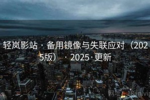 轻岚影站 · 备用镜像与失联应对（2025版） · 2025·更新