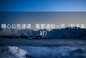糖心公告速递 - 重要通知一览（新手友好）