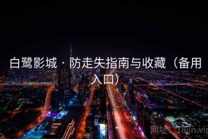 白鹭影城 · 防走失指南与收藏（备用入口）