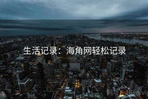 生活记录：海角网轻松记录