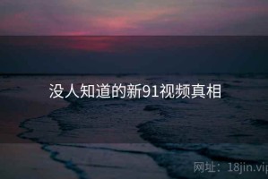 没人知道的新91视频真相