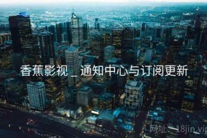 香蕉影视 _ 通知中心与订阅更新