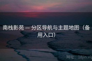南栈影苑 — 分区导航与主题地图（备用入口）