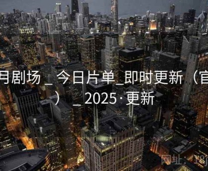 逐月剧场 _ 今日片单_即时更新（官方） _ 2025·更新