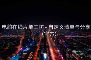 电鸽在线片单工坊 - 自定义清单与分享（官方）