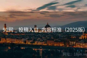 91网 _ 投稿入口_内容标准（2025版）