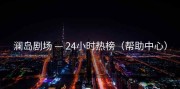 澜岛剧场 — 24小时热榜（帮助中心）