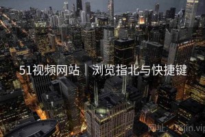 51视频网站｜浏览指北与快捷键