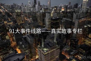 91大事件线路——真实故事专栏