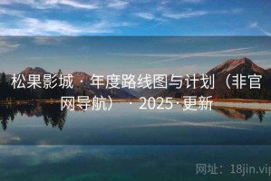 松果影城 · 年度路线图与计划（非官网导航） · 2025·更新