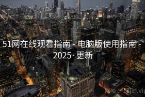 51网在线观看指南 - 电脑版使用指南 - 2025·更新