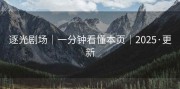 逐光剧场｜一分钟看懂本页｜2025·更新