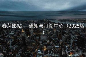 春芽影站 — 通知与订阅中心（2025版）
