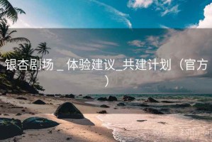 银杏剧场 _ 体验建议_共建计划（官方）