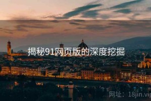 揭秘91网页版的深度挖掘