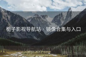 栀子影视导航站 · 镜像合集与入口