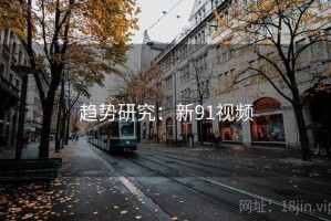 趋势研究：新91视频