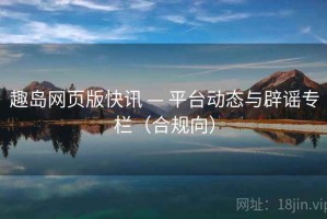 趣岛网页版快讯 — 平台动态与辟谣专栏（合规向）