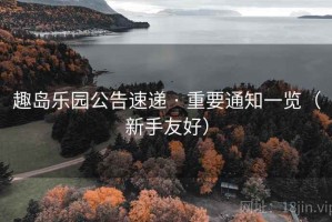 趣岛乐园公告速递 · 重要通知一览（新手友好）