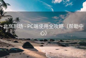 北岚剧场 - PC端使用全攻略（帮助中心）