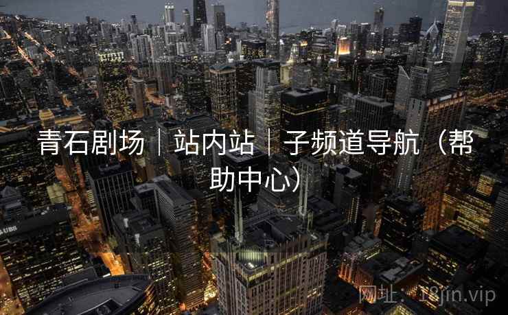 青石剧场｜站内站｜子频道导航（帮助中心）
