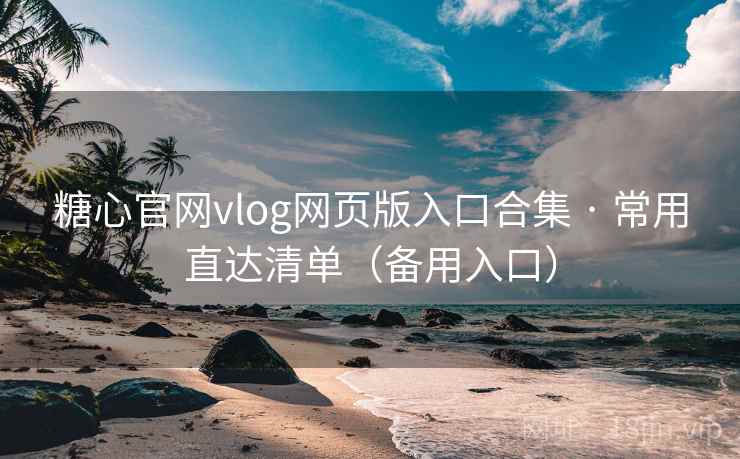 糖心官网vlog网页版入口合集 · 常用直达清单（备用入口）