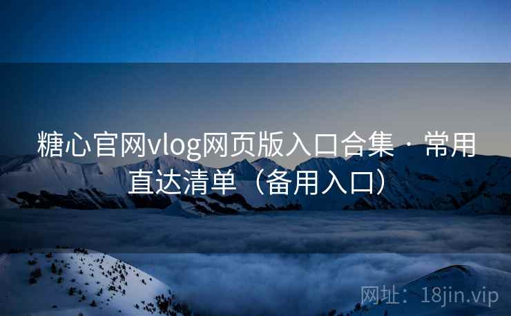 糖心官网vlog网页版入口合集 · 常用直达清单（备用入口）