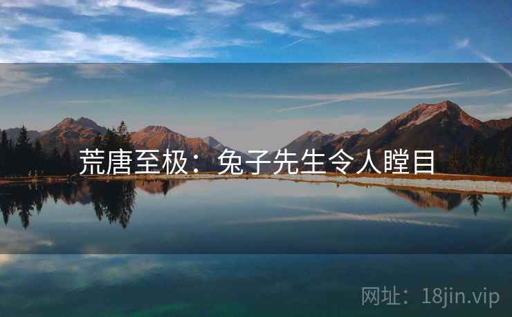荒唐至极：兔子先生令人瞠目