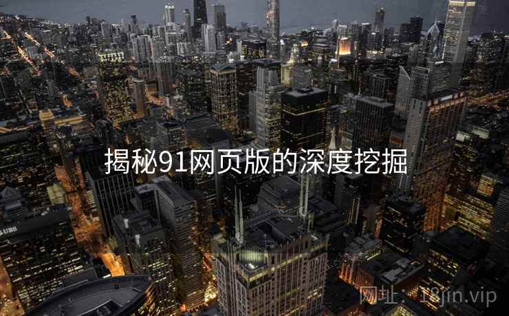 揭秘91网页版的深度挖掘