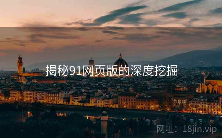揭秘91网页版的深度挖掘