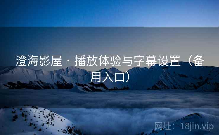 澄海影屋 · 播放体验与字幕设置（备用入口）