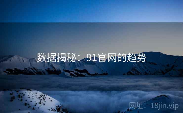 数据揭秘：91官网的趋势