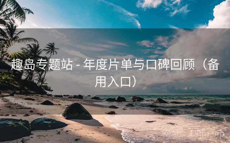 趣岛专题站 - 年度片单与口碑回顾（备用入口）