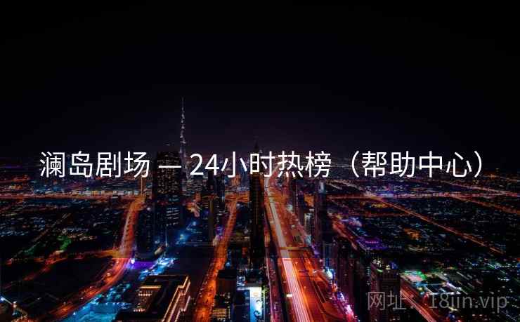 澜岛剧场 — 24小时热榜（帮助中心）