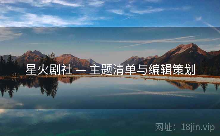 星火剧社 — 主题清单与编辑策划