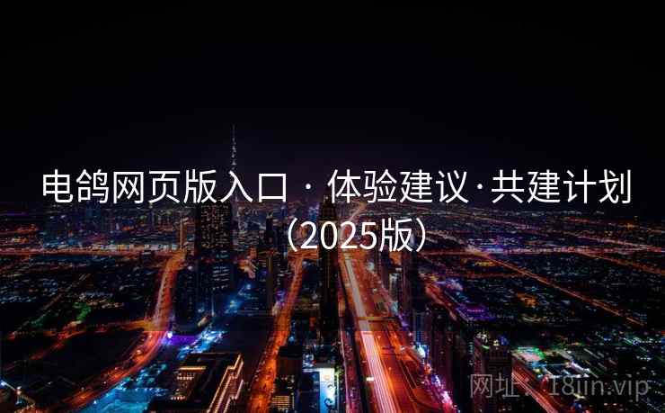 电鸽网页版入口 · 体验建议·共建计划（2025版）