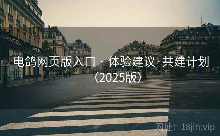 电鸽网页版入口 · 体验建议·共建计划（2025版）