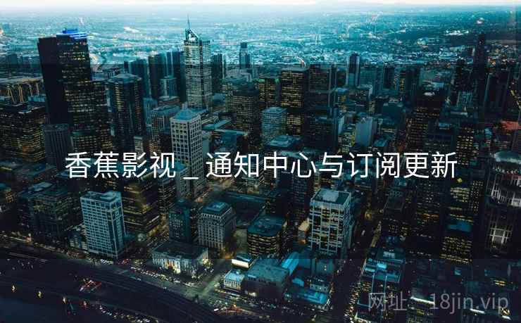 香蕉影视 _ 通知中心与订阅更新