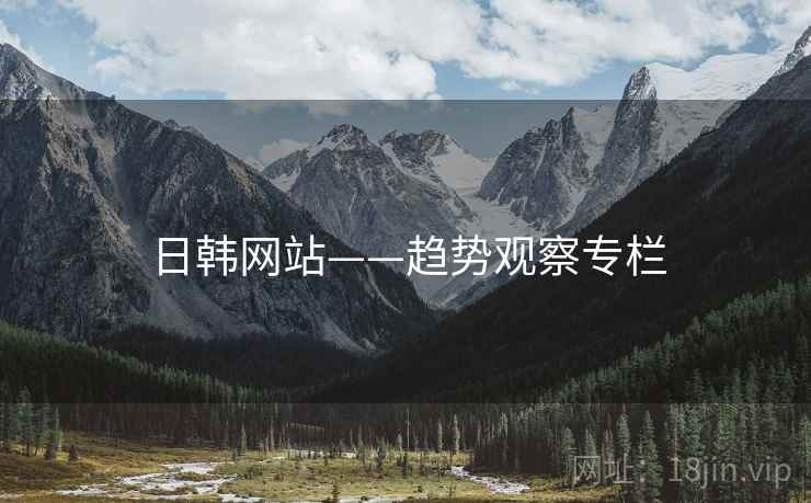 日韩网站——趋势观察专栏