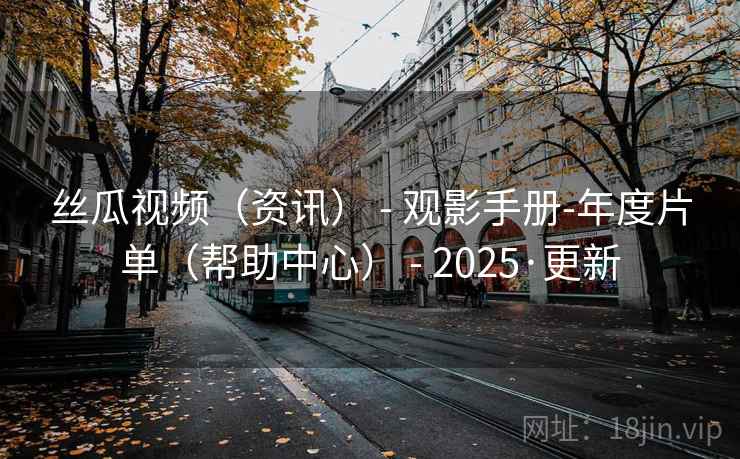 丝瓜视频（资讯） - 观影手册-年度片单（帮助中心） - 2025·更新