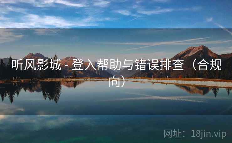 听风影城 - 登入帮助与错误排查（合规向）