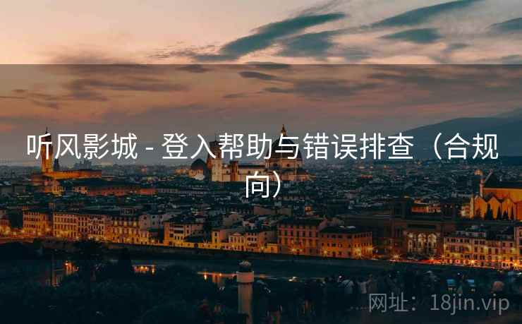 听风影城 - 登入帮助与错误排查（合规向）