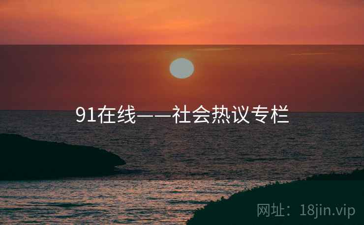 91在线——社会热议专栏