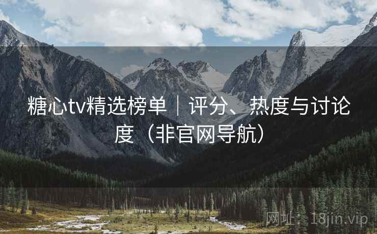 糖心tv精选榜单｜评分、热度与讨论度（非官网导航）