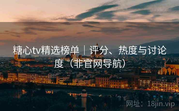 糖心tv精选榜单｜评分、热度与讨论度（非官网导航）