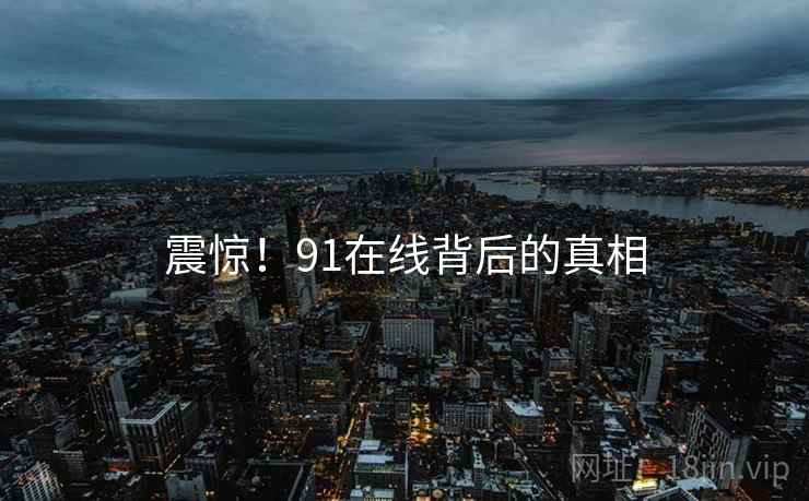 震惊！91在线背后的真相