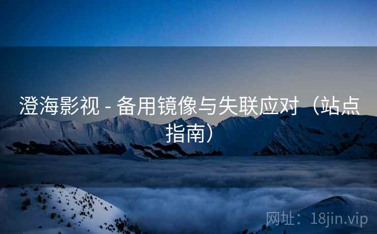 澄海影视 - 备用镜像与失联应对（站点指南）