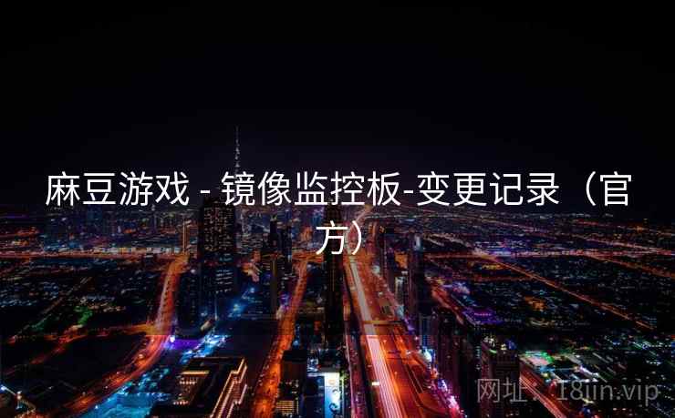 麻豆游戏 - 镜像监控板-变更记录（官方）