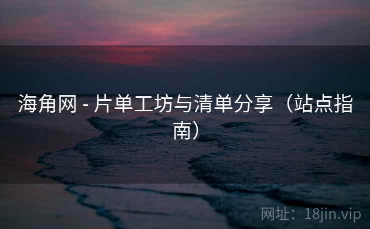 海角网 - 片单工坊与清单分享（站点指南）